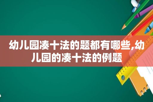 幼儿园凑十法的题都有哪些,幼儿园的凑十法的例题