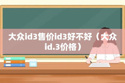 大众id3售价id3好不好（大众id.3价格）