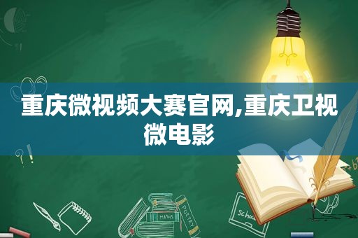 重庆微视频大赛官网,重庆卫视微电影