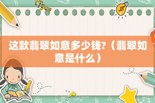 这款翡翠如意多少钱?（翡翠如意是什么）