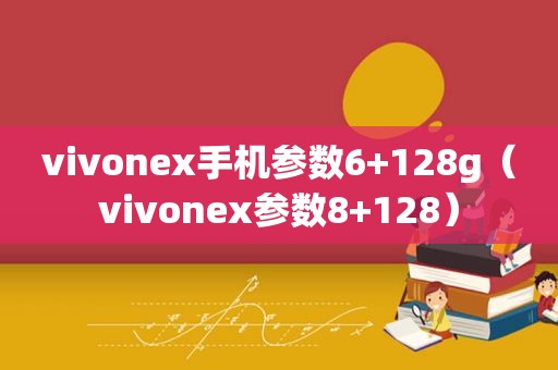 vivonex手机参数6+128g（vivonex参数8+128）