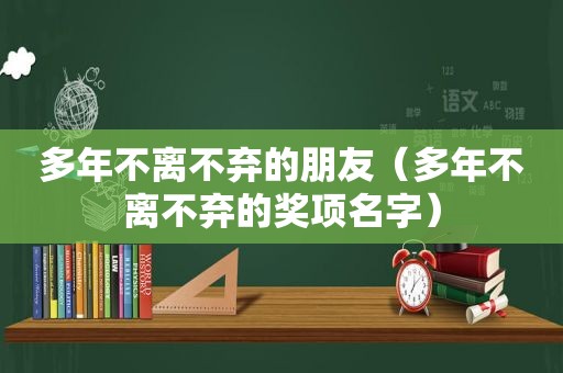 多年不离不弃的朋友（多年不离不弃的奖项名字）