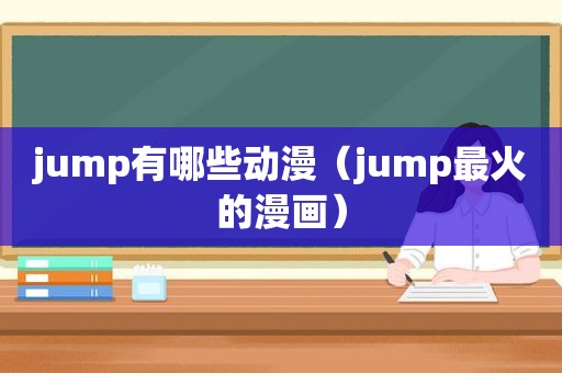 jump有哪些动漫（jump最火的漫画）