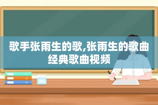 歌手张雨生的歌,张雨生的歌曲经典歌曲视频