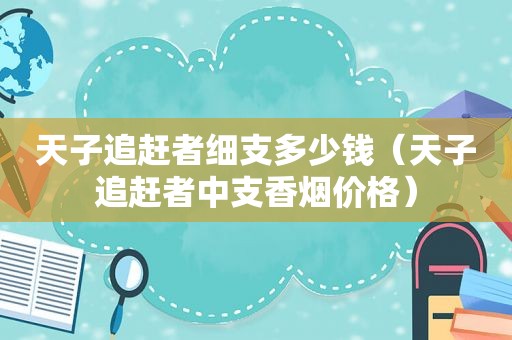 天子追赶者细支多少钱（天子追赶者中支香烟价格）