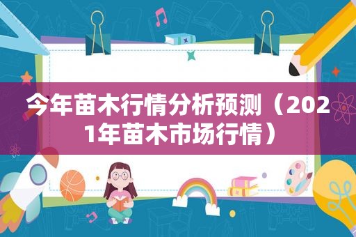 今年苗木行情分析预测（2021年苗木市场行情）