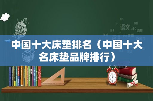 中国十大床垫排名（中国十大名床垫品牌排行）