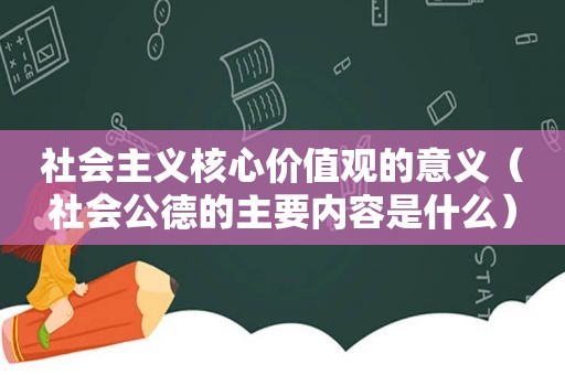 社会主义核心价值观的意义（社会公德的主要内容是什么）