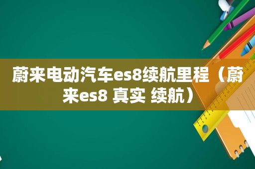 蔚来电动汽车es8续航里程（蔚来es8 真实 续航）