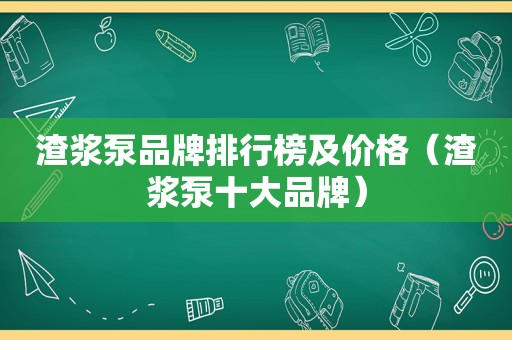 渣浆泵品牌排行榜及价格（渣浆泵十大品牌）