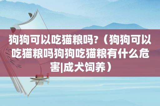 狗狗可以吃猫粮吗?（狗狗可以吃猫粮吗狗狗吃猫粮有什么危害|成犬饲养）