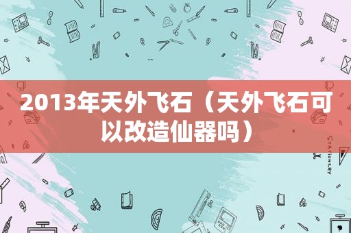 2013年天外飞石（天外飞石可以改造仙器吗）