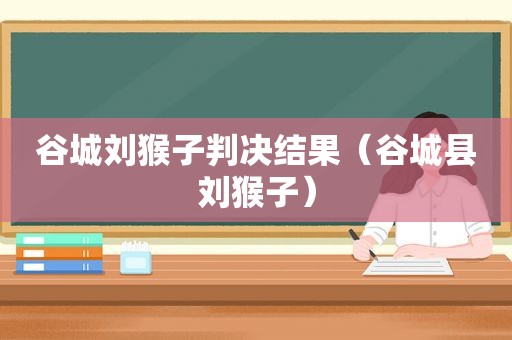 谷城刘猴子判决结果（谷城县刘猴子）