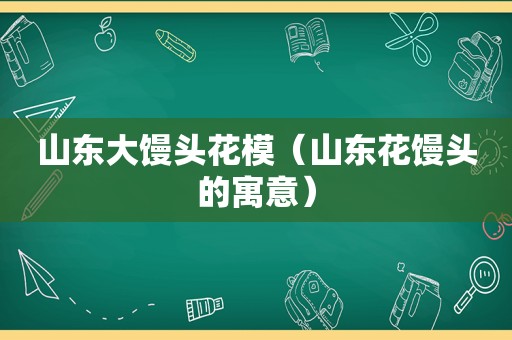 山东大馒头花模（山东花馒头的寓意）