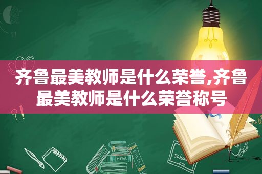 齐鲁最美教师是什么荣誉,齐鲁最美教师是什么荣誉称号