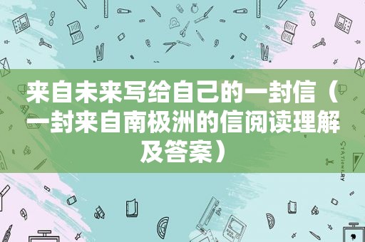 来自未来写给自己的一封信（一封来自南极洲的信阅读理解及答案）