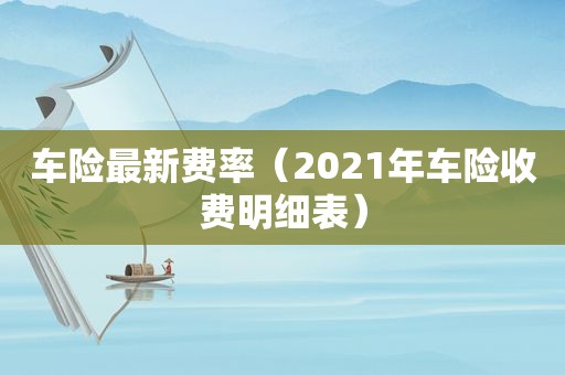 车险最新费率（2021年车险收费明细表）