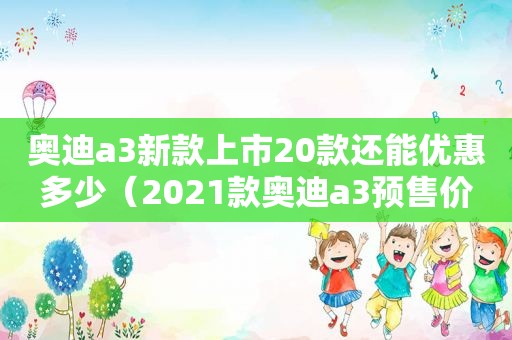 奥迪a3新款上市20款还能优惠多少（2021款奥迪a3预售价）