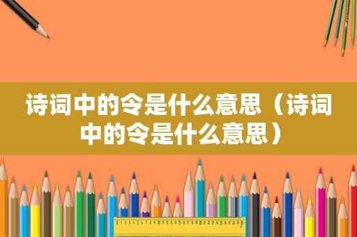 诗词中的令是什么意思（诗词中的令是什么意思）