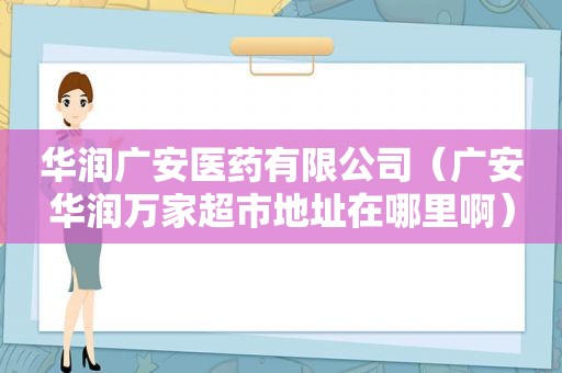 华润广安医药有限公司（广安华润万家超市地址在哪里啊）