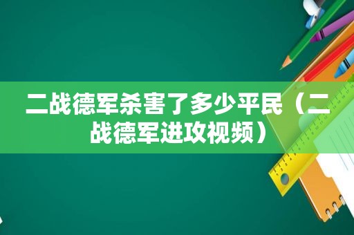 二战德军杀害了多少平民（二战德军进攻视频）