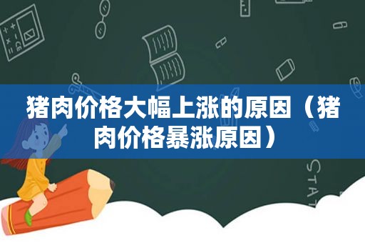 猪肉价格大幅上涨的原因（猪肉价格暴涨原因）