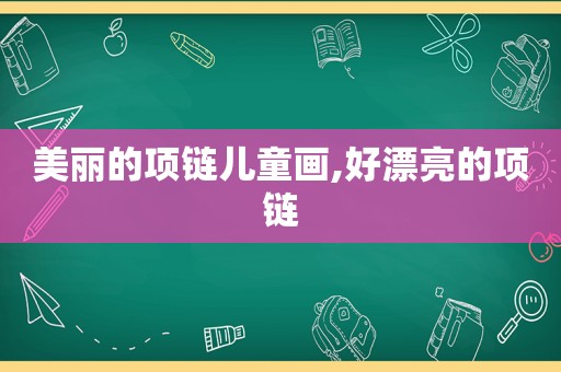 美丽的项链儿童画,好漂亮的项链