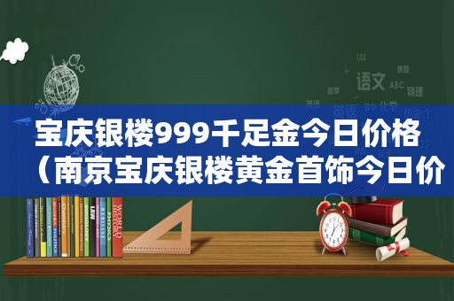 宝庆银楼999千足金今日价格（南京宝庆银楼黄金首饰今日价格）