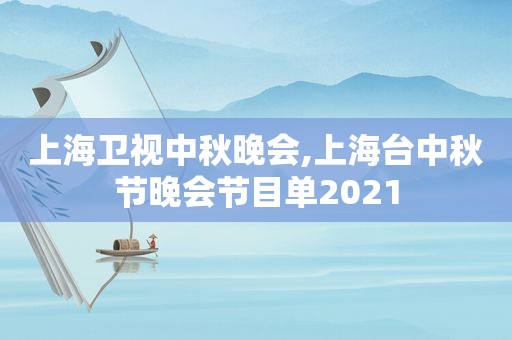 上海卫视中秋晚会,上海台中秋节晚会节目单2021