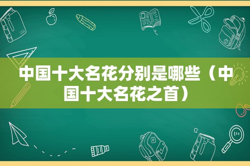 中国十大名花分别是哪些（中国十大名花之首）