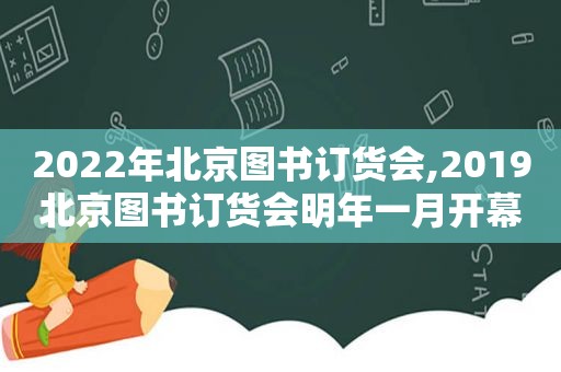 2022年北京图书订货会,2019北京图书订货会明年一月开幕