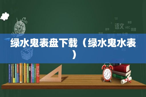 绿水鬼表盘下载（绿水鬼水表）