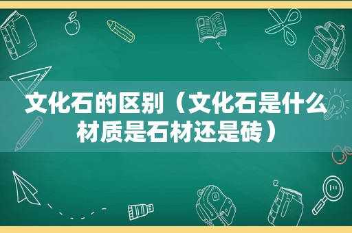 文化石的区别（文化石是什么材质是石材还是砖）