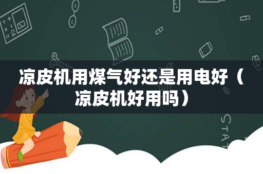 凉皮机用煤气好还是用电好（凉皮机好用吗）