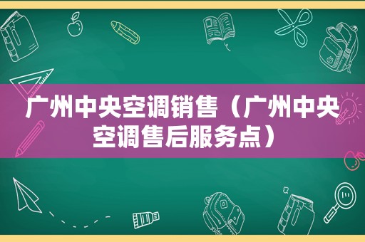 广州中央空调销售（广州中央空调售后服务点）