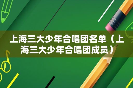 上海三大少年合唱团名单（上海三大少年合唱团成员）