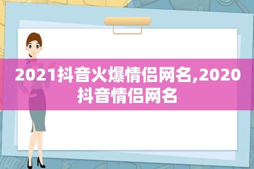 2021抖音火爆情侣网名,2020抖音情侣网名