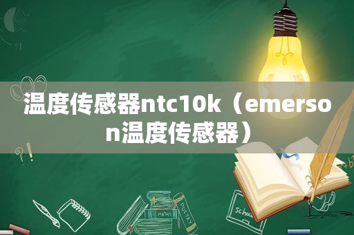 温度传感器ntc10k（emerson温度传感器）