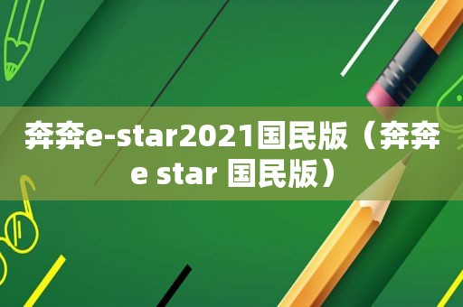 奔奔e-star2021国民版（奔奔e star 国民版）