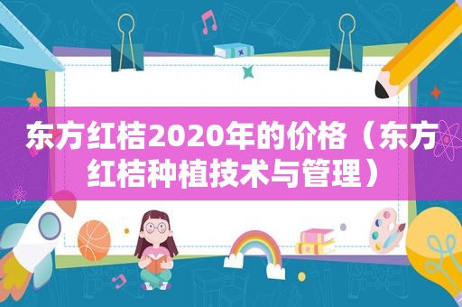 东方红桔2020年的价格（东方红桔种植技术与管理）