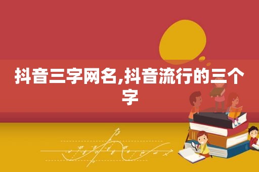 抖音三字网名,抖音流行的三个字