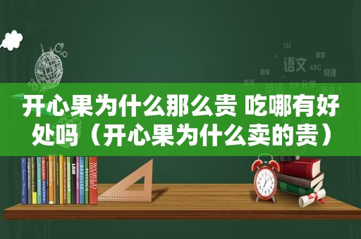 开心果为什么那么贵 吃哪有好处吗（开心果为什么卖的贵）