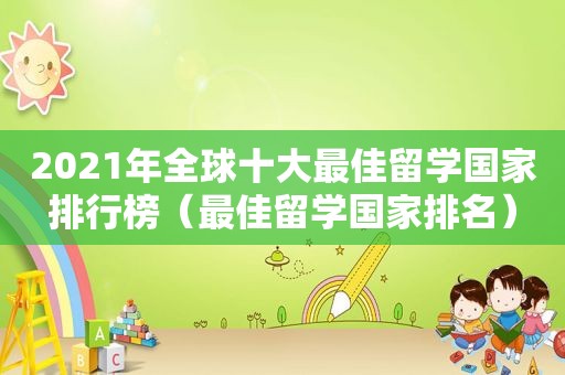 2021年全球十大最佳留学国家排行榜（最佳留学国家排名）