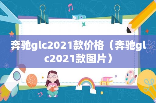 奔驰glc2021款价格（奔驰glc2021款图片）