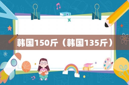 韩国150斤（韩国135斤）