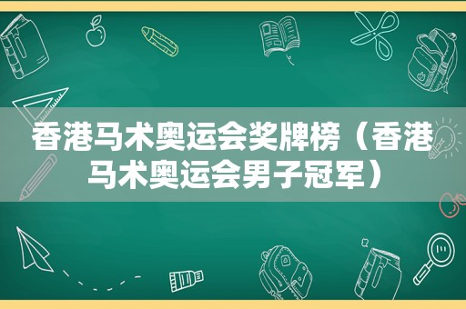 香港马术奥运会奖牌榜（香港马术奥运会男子冠军）