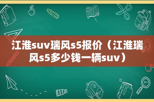 江淮suv瑞风s5报价（江淮瑞风s5多少钱一辆suv）