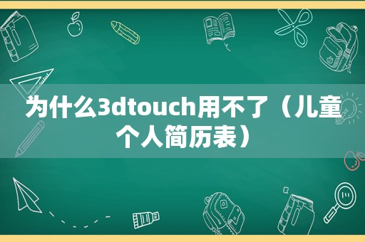 为什么3dtouch用不了（儿童个人简历表）