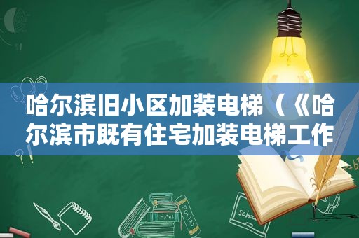 哈尔滨旧小区加装电梯（《哈尔滨市既有住宅加装电梯工作指导方案》）