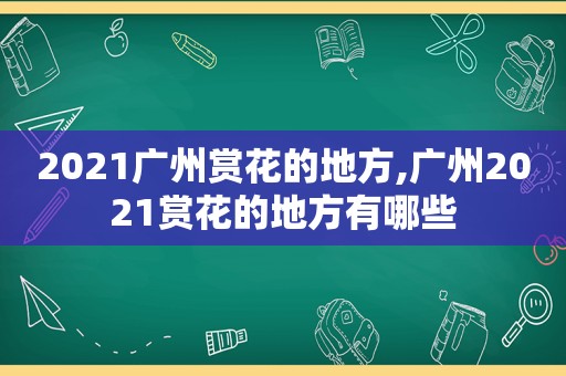 2021广州赏花的地方,广州2021赏花的地方有哪些